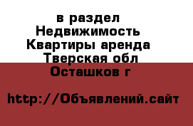  в раздел : Недвижимость » Квартиры аренда . Тверская обл.,Осташков г.